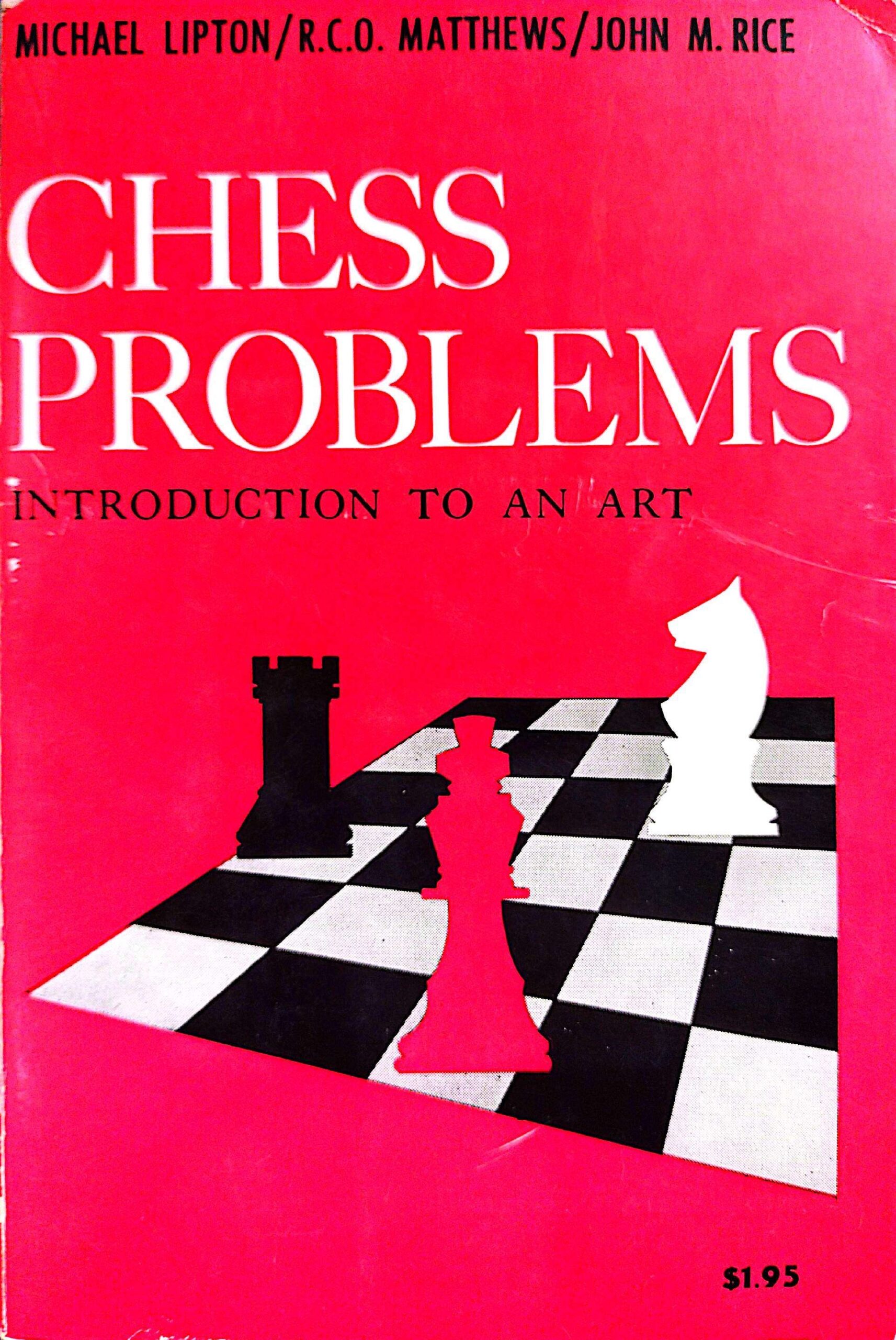 Chess Problems: Introduction to an Art by Michael Lipton, R.C.O Matthews, and John M. Rice